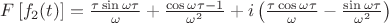 $F \left[ f_2(t) \right] = \frac {\tau \sin {\omega \tau}}{\omega} + \frac {\cos {\omega \tau} -1} {\omega^2} + i \left ( \frac{\tau \cos{\omega \tau}}{\omega} - \frac{\sin{\omega \tau}} {\omega^2} \right)$