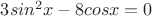 $3sin^2x-8cosx=0