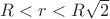 $R<r<R\sqrt{2}$