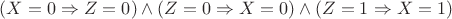 $(X = 0 \Rightarrow Z = 0) \wedge (Z = 0 \Rightarrow X = 0) \wedge (Z = 1 \Rightarrow X = 1)$