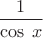 $\dfrac{1}{\cos\;{x}}$