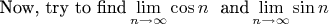 $\text{Now, try to find} \lim \limits_{n\to\infty} \cos n ~~\text{and} \lim \limits_{n\to\infty} \sin n$
