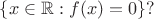 $\{x\in\mathbb R: f(x)=0\}?$