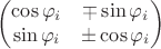 $$\begin{pmatrix}\cos\varphi_i&\mp\sin\varphi_i\\\sin\varphi_i&\pm\cos\varphi_i\end{pmatrix}$$