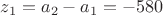 $z_1=a_2-a_1=-580$