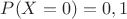 $P(X=0)=0,1$