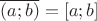 $\overline{(a;b)}=[a;b]$