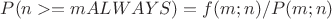 $P(n>=m ALWAYS)=f(m;n)/P(m;n)$