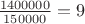$\frac{1400000}{150000}=9$