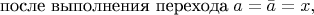 $$\mbox{после выполнения перехода}\;a=\bar{a}=x ,$$