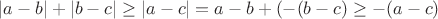 $|a - b| + |b - c| \geq |a - c| = a - b + (-(b - c) \geq -(a - c)$