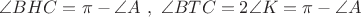 $\angle BHC = \pi - \angle A \ ,\  \angle BTC= 2\angle K= \pi - \angle A $