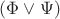 $(\Phi \vee \Psi)$