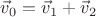 $\vec v_0 = \vec v_1 + \vec v_2$