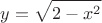 \[
y = \sqrt {2 - x^2 } 
\]
