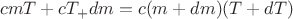 $$\[cmT + c{T_ + }dm = c({m} + dm)(T + dT)\]$$