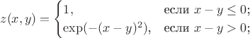 $$z(x, y) = \begin{cases}
1,&\text{если $x - y \le 0$;}\\
\exp(-(x-y)^2)$,&\text{если $x - y > 0$;}\\
\end{cases}$$ $$z(x, y) = \begin{cases}
1,&\text{если $x - y \le 0$;}\\
\exp(-(x-y)^2)$,&\text{если $x - y > 0$;}\\
\end{cases}$$