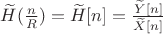 $\widetilde{H}(\frac{n}{R})=\widetilde{H}[n]=\frac{\widetilde{Y}[n]}{\widetilde{X}[n]}$