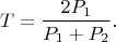 $$T=\frac {2P_1} {P_1+P_2}.$$