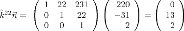 $$\hat{k}^{22}\vec{n}=\ \left(\begin{array}{ccc} 1&22&231\\0&1&22\\0&0&1 \end{array}\right)
\left(\begin{array}{rrr} 220\\-31\\2 \end{array}\right)=
\left(\begin{array}{rrr} 0\\13\\2\end{array}\right)$$
