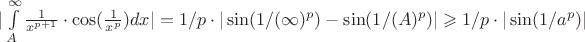 $|\int\limits_{A}^{\infty} \frac{1}{x^{p+1}} \cdot \cos(\frac{1}{x^p}) dx| = 1/p \cdot |\sin(1/(\infty)^p) - \sin(1/(A)^p)| \geqslant
1/p \cdot |\sin(1/a^p)|
$