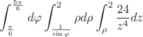 $$\int_{\frac{\pi}6}^{\frac{5\pi}6} d\varphi \int_ \frac 1{\sin \varphi }^{2}\rho d {\rho} \int_{\rho}^2 \frac{24}{z^4} dz