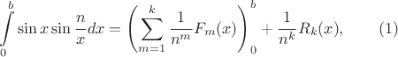 $$\int \limits _0^b\sin x \sin \frac nxdx=\left (\sum \limits _{m=1}^k\frac 1{n^m}F_m(x)\right )\right |_0^b+\frac 1{n^k}R_k(x),\qquad (1)$$