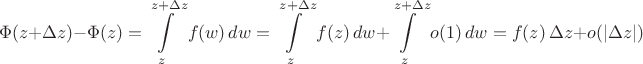 $$\Phi(z + \Delta z) - \Phi(z) &= \int \limits_{z}^{z+\Delta z} f(w)\,dw = \int \limits_{z}^{z+\Delta z} f(z)\,dw + \int \limits_{z}^{z+\Delta z}o(1)\,dw = f(z)\,\Delta z+o(|\Delta z|)$$
