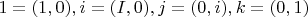 $1=(1, 0), i=(I, 0), j=(0, i), k=(0, 1) $