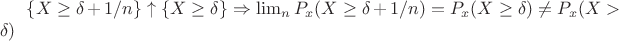 $\{X \geq \delta + 1/n\} \uparrow \{X \geq \delta\}  \Rightarrow \lim_n P_x(X \geq \delta + 1/n)  = P_x(X \geq \delta) \neq P_x(X > \delta)$