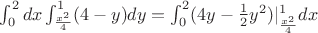 $\int_0^2dx\int_{\frac{x^2}{4}}^1(4-y)dy=\int_0^2(4y-\frac12 y^2)|_{\frac{x^2}{4}}^1dx$