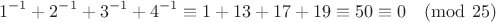 $$1^{-1} + 2^{-1} + 3^{-1} + 4^{-1} \equiv 1 + 13 + 17 + 19 \equiv  50 \equiv 0  \pmod{25}$$