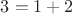 $3 = 1 + 2$