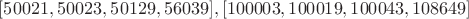 $[50021, 50023, 50129, 56039], [100003, 100019, 100043, 108649]$