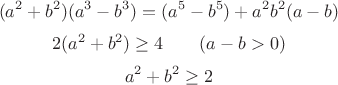 $$
(a^2+b^2)(a^3-b^3)=(a^5-b^5)+a^2b^2(a-b)
$$
$$
2(a^2+b^2)\ge 4 \qquad (a-b>0)
$$
$$
a^2+b^2\ge 2
$$