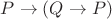 $P\to (Q\to P)$