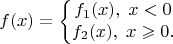 $$f(x)=\left\{\begin{matrix}
f_1(x),\;x<0
\\ 
f_2(x),\;x\geqslant 0.
\end{matrix}\right.$$