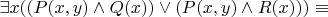 $\exists x ((P(x,y)\land Q(x))\lor (P(x,y) \land R(x))) \equiv$