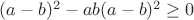 $(a-b)^2-ab(a-b)^2 \ge0$
