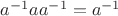$a^{-1}aa^{-1}=a^{-1}$