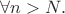 $\forall n>N.$ $\forall n>N.$