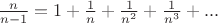 $\frac{n}{n-1}=1+\frac{1}{n}+\frac{1}{n^2}+\frac{1}{n^3}+...$