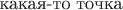 $\text{какая-то точка}$ $\text{какая-то точка}$