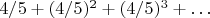 $4/5+(4/5)^2+(4/5)^3+\ldots$