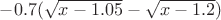 $-0.7(\sqrt{x-1.05}-\sqrt{x-1.2})$