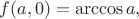 $f(a, 0) = \arccos a,$