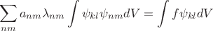 $$
\sum_{nm}a_{nm}\lambda_{nm} \int\psi_{kl}\psi_{nm}dV = \int f\psi_{kl} dV
$$