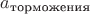 $a_\text{торможения}$