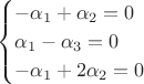 $$
\begin{cases}
-\alpha_1+\alpha_2=0\\
\alpha_1-\alpha_3=0\\
-\alpha_1+2\alpha_2=0
\end{cases}
$$
