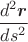 $\dfrac{d^2\mbox{\boldmath$r$}}{ds^2}$